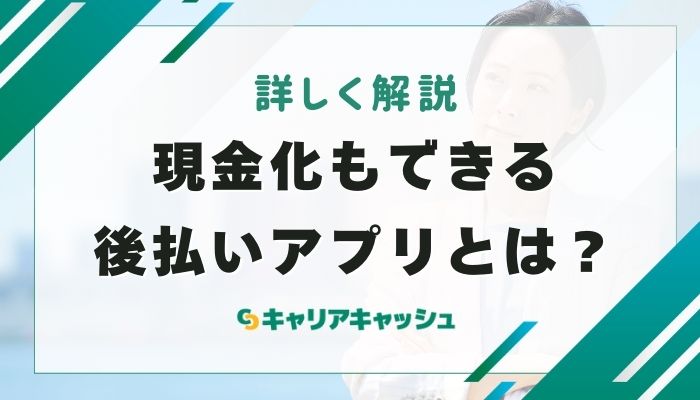 現金化もできる後払いアプリとは？