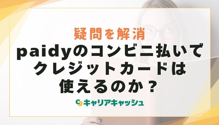 paidyのコンビニ払いでクレジットカードは使えるのか？