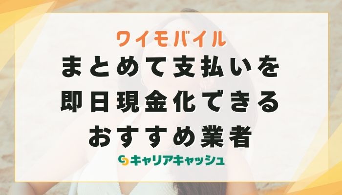 ワイモバイルまとめて支払いを現金化できるおすすめ業者