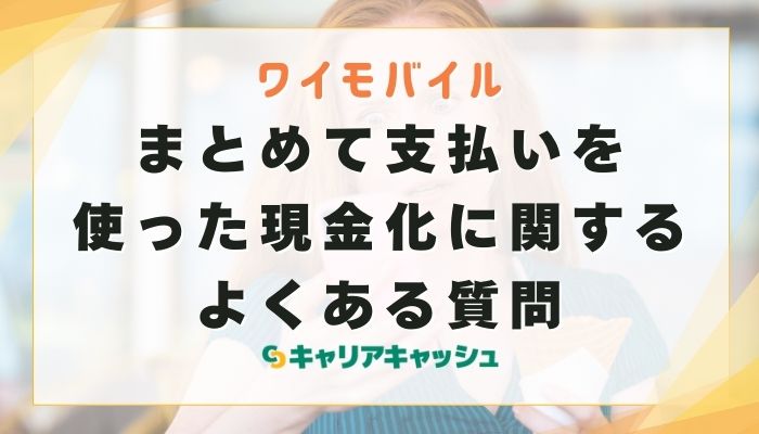 ワイモバイルまとめて支払いを使った現金化に関するよくある質問