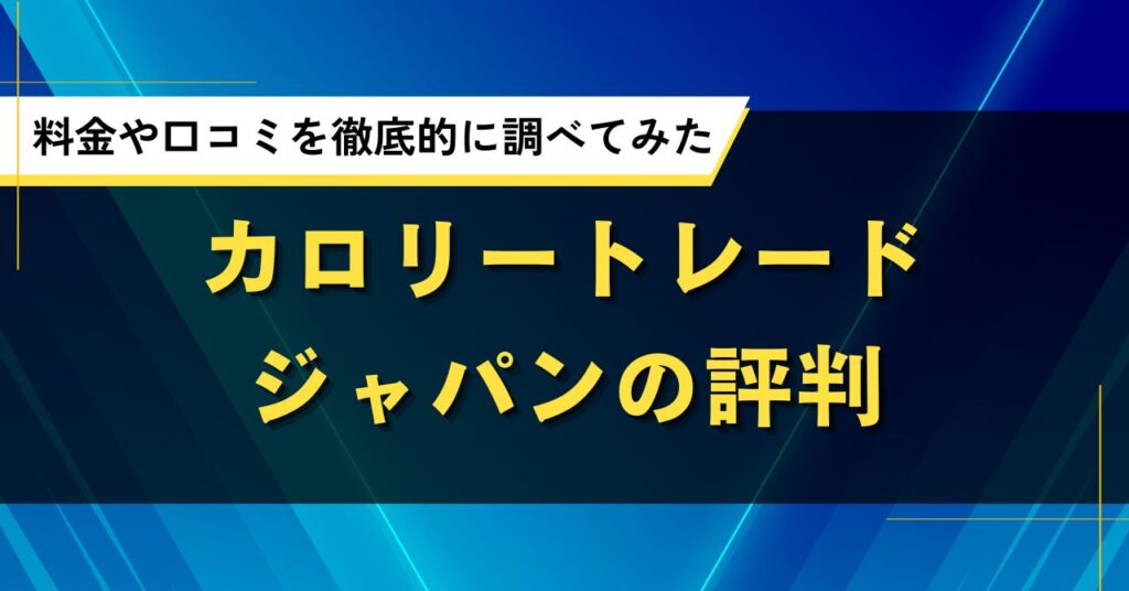 カロリートレードジャパンの評判｜料金や口コミを徹底的に調べてみた