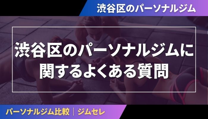 渋谷区のパーソナルジムに関するよくある質問