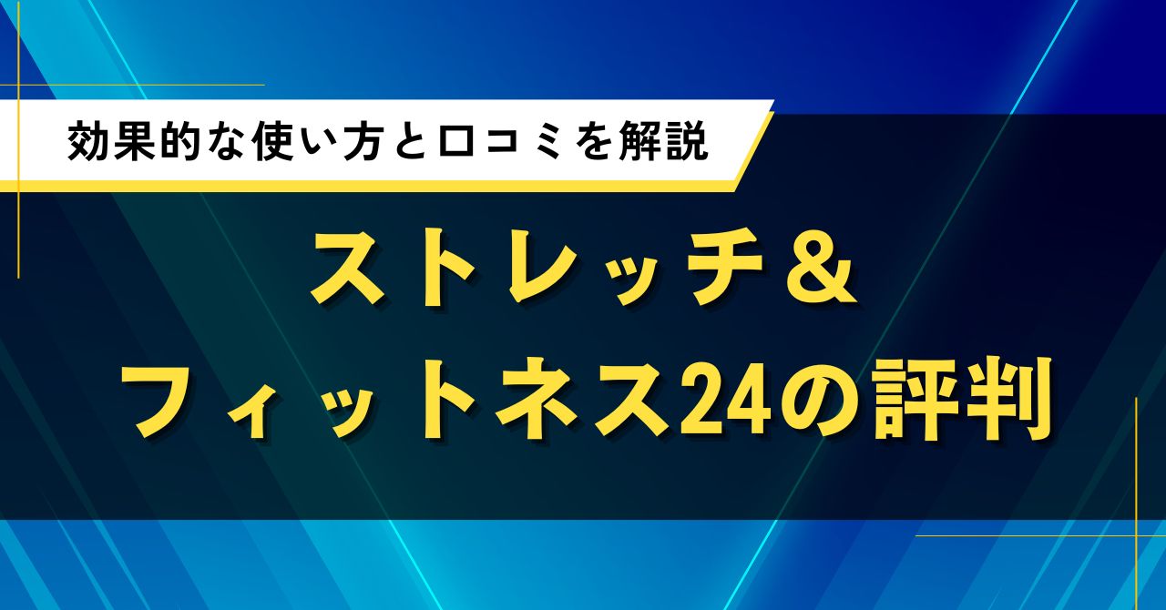 ストレッチ&フィットネス24の評判|効果的な使い方と口コミを解説