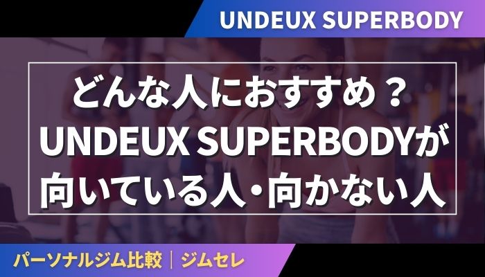 どんな人におすすめ?UNDEUX SUPERBODYが向いている人・向かない人