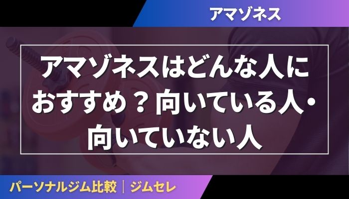 アマゾネスはどんな人におすすめ?向いている人・向いていない人