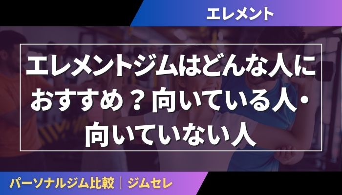 エレメントジムはどんな人におすすめ？向いている人・向いていない人