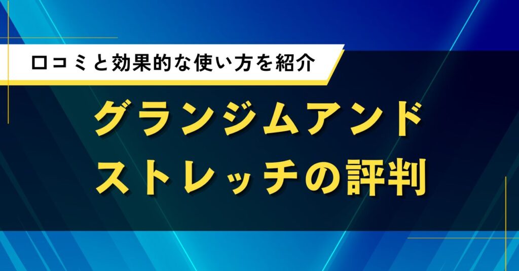 グランジムアンドストレッチの評判｜口コミと効果的な使い方を紹介