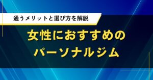 パーソナルジムは女性におすすめ？通うメリットと選び方を解説