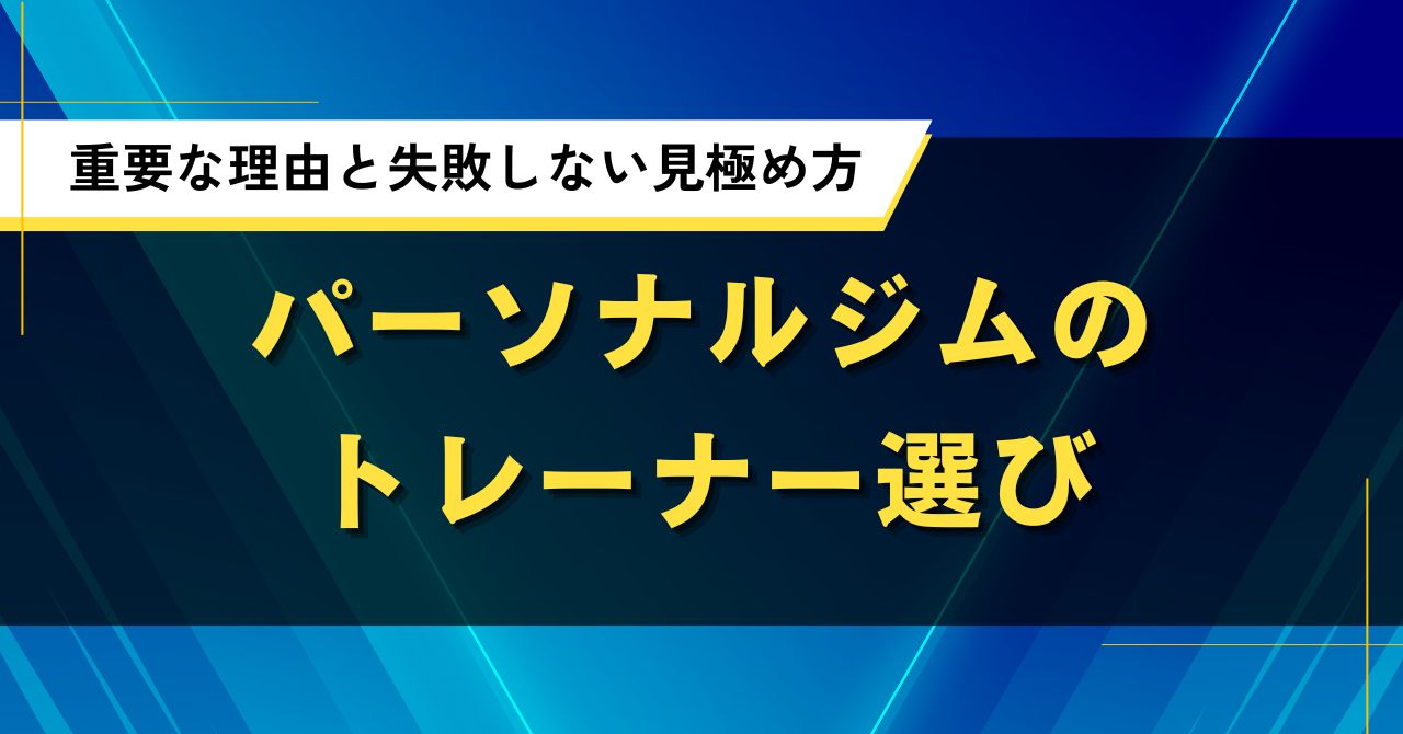 パーソナルジムのトレーナー選びが重要な理由と失敗しない見極め方