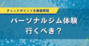 パーソナルジム体験に行くべき？